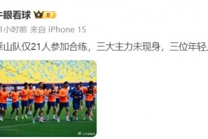 記者報泰山適應場地訓練情況：僅21人參加合練，三大主力未現(xiàn)身