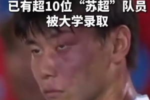 蘇媒：據(jù)不完全統(tǒng)計，目前至少有10位蘇超隊員拿到大學錄取通知書